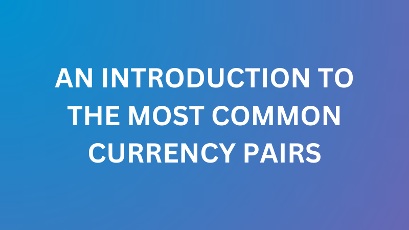 An introduction to the most common currency pairs